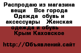 Распродаю из магазина вещи  - Все города Одежда, обувь и аксессуары » Женская одежда и обувь   . Крым,Каховское